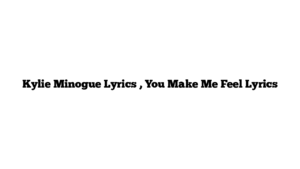 Kylie Minogue Lyrics , You Make Me Feel Lyrics