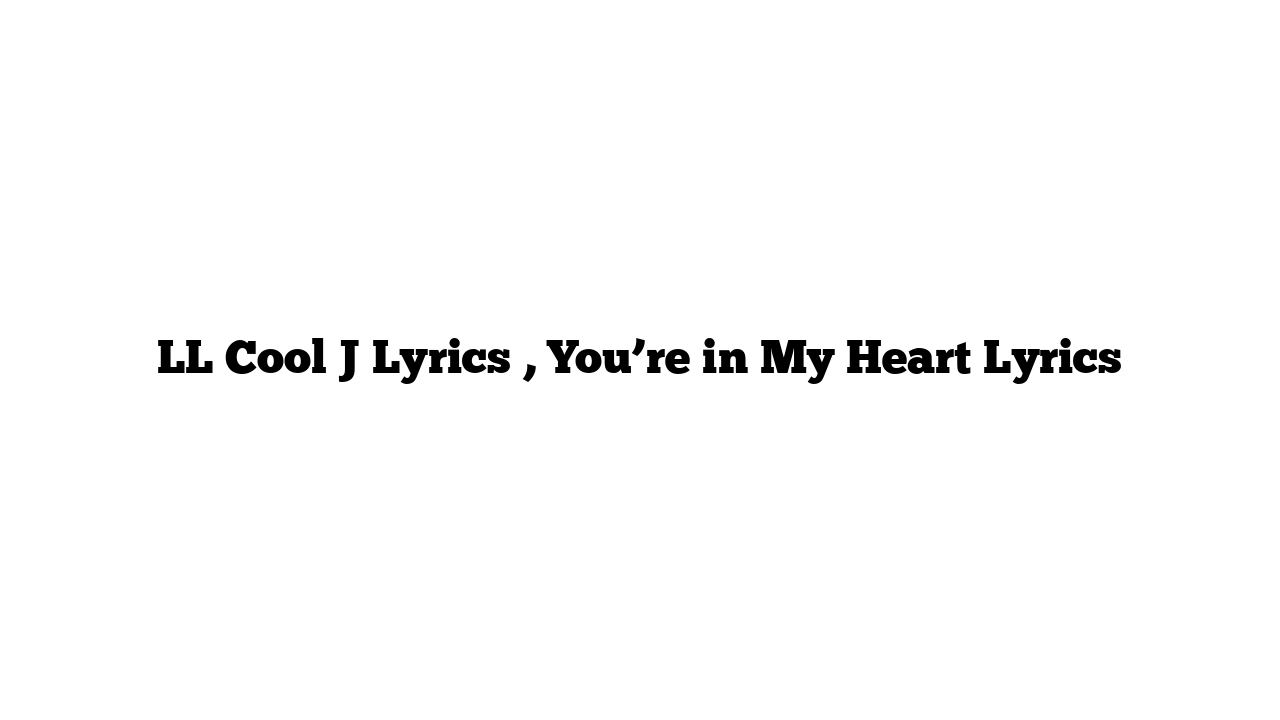 LL Cool J Lyrics , You’re in My Heart Lyrics