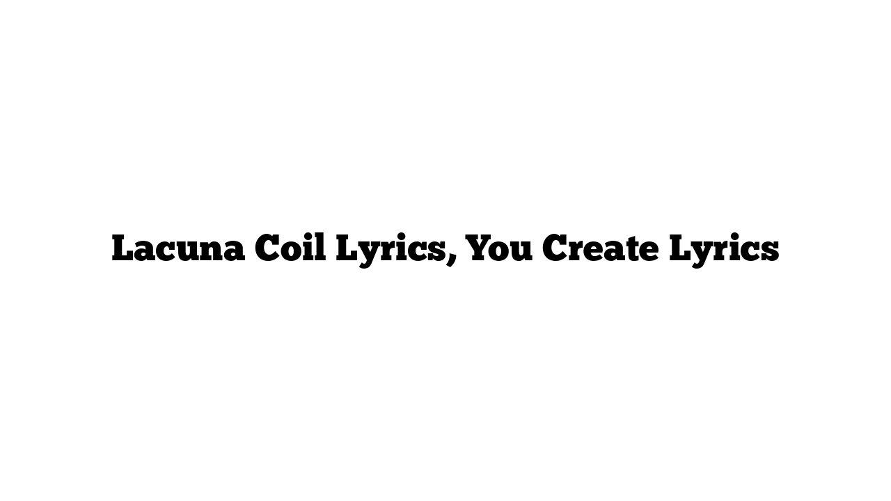 Lacuna Coil Lyrics, You Create Lyrics