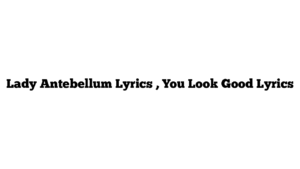 Lady Antebellum Lyrics , You Look Good Lyrics