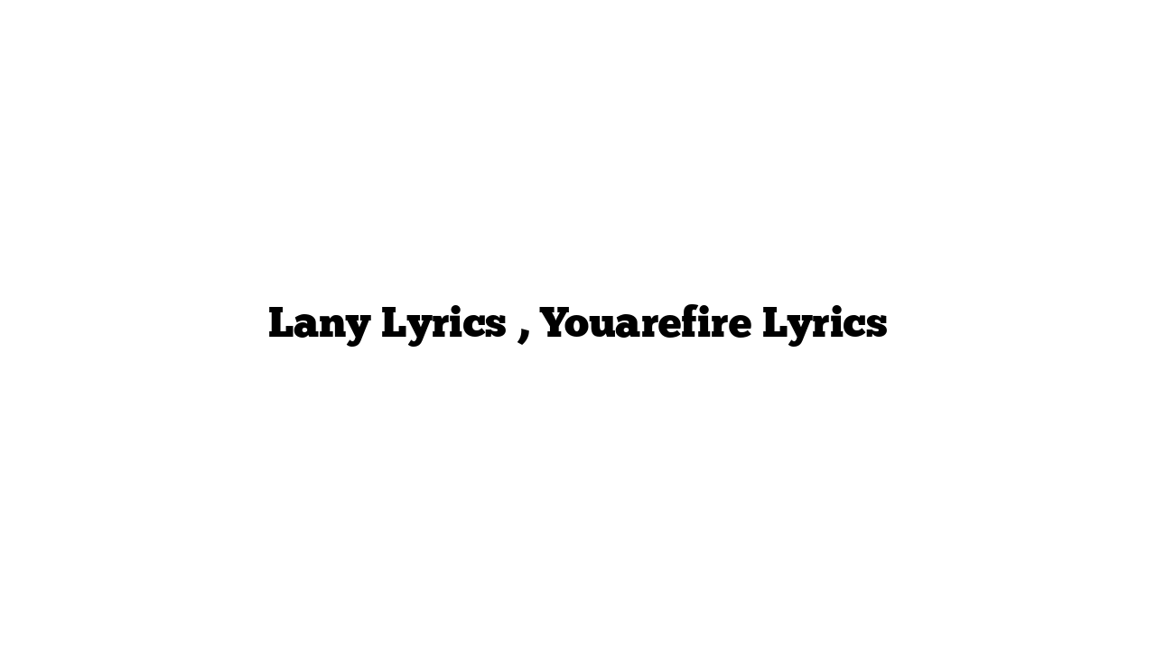 Lany Lyrics , Youarefire Lyrics