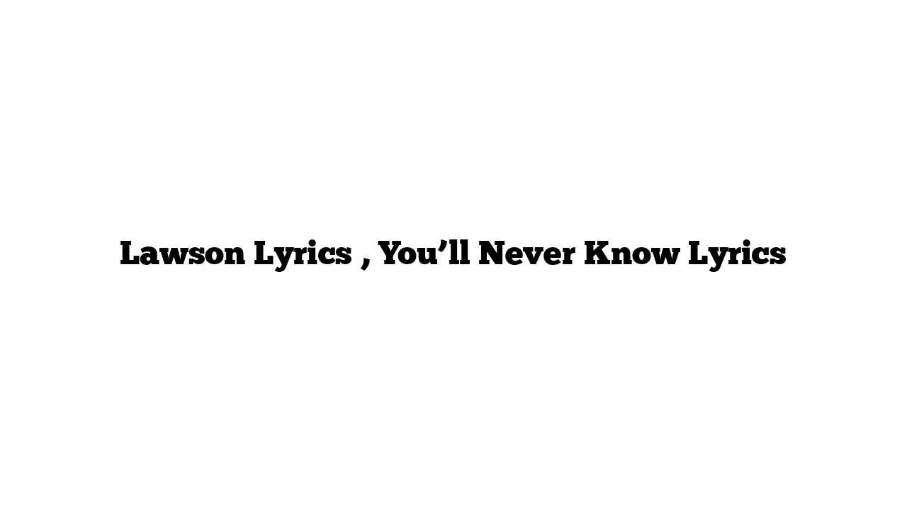 Lawson Lyrics , You’ll Never Know Lyrics