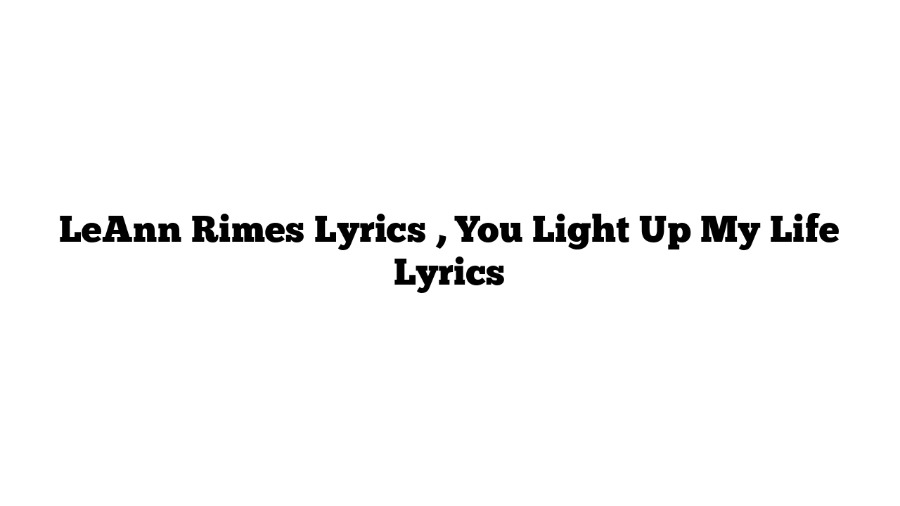 LeAnn Rimes Lyrics , You Light Up My Life Lyrics