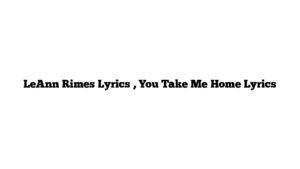 LeAnn Rimes Lyrics , You Take Me Home Lyrics