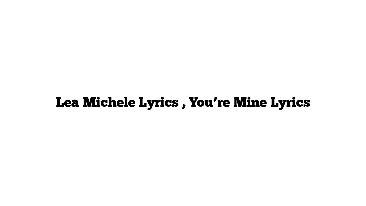 Lea Michele Lyrics , You’re Mine Lyrics