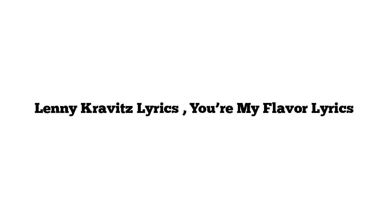 Lenny Kravitz Lyrics , You’re My Flavor Lyrics