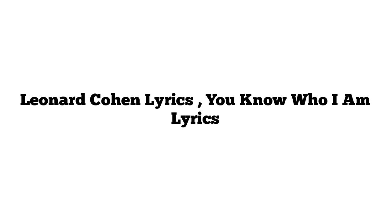 Leonard Cohen Lyrics , You Know Who I Am Lyrics