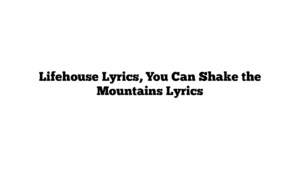 Lifehouse Lyrics, You Can Shake the Mountains Lyrics