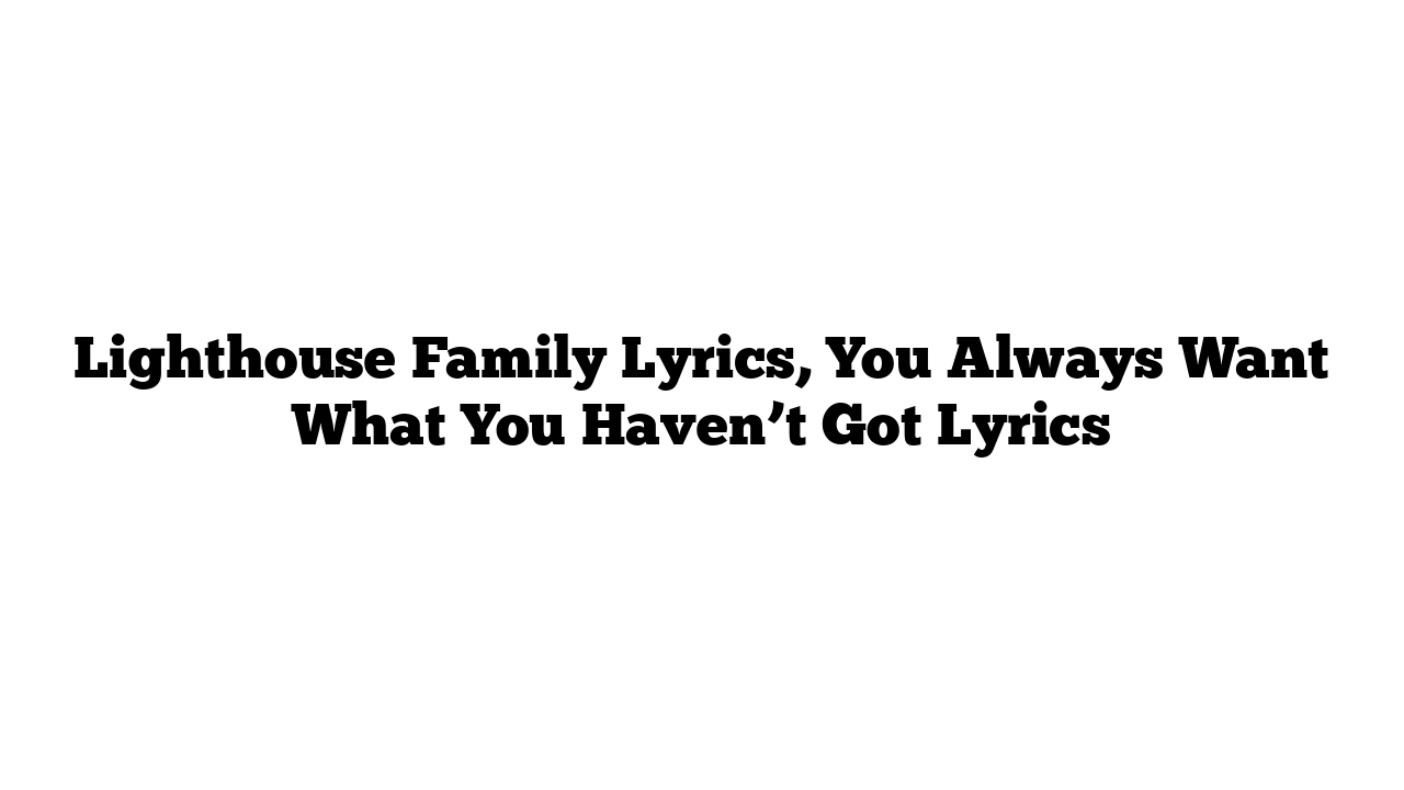 Lighthouse Family Lyrics, You Always Want What You Haven’t Got Lyrics