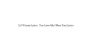 Lil Wayne Lyrics , You Love Me I Hate You Lyrics