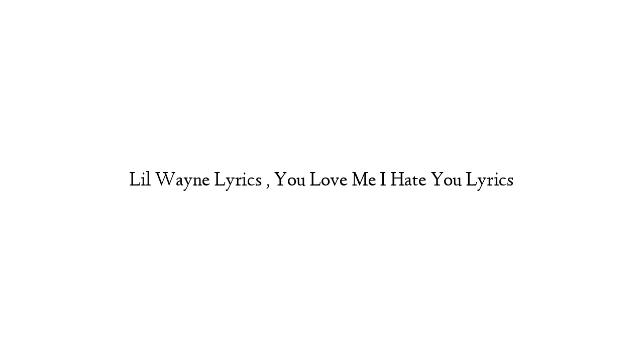 Lil Wayne Lyrics , You Love Me I Hate You Lyrics