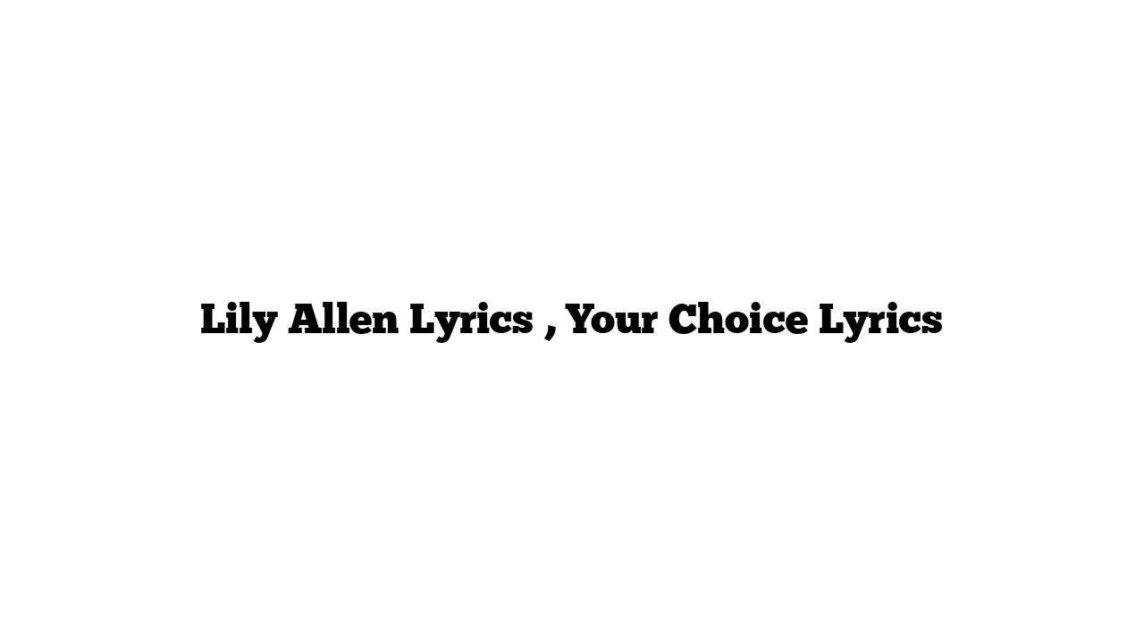 Lily Allen Lyrics , Your Choice Lyrics