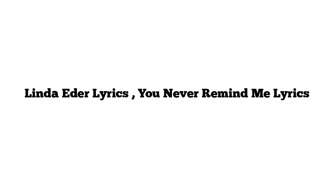 Linda Eder Lyrics , You Never Remind Me Lyrics