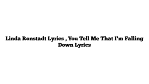 Linda Ronstadt Lyrics , You Tell Me That I’m Falling Down Lyrics