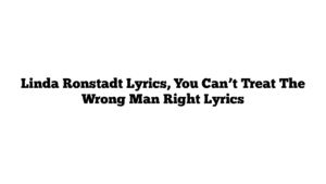 Linda Ronstadt Lyrics, You Can’t Treat The Wrong Man Right Lyrics