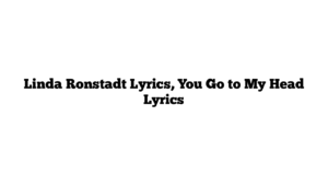 Linda Ronstadt Lyrics, You Go to My Head Lyrics