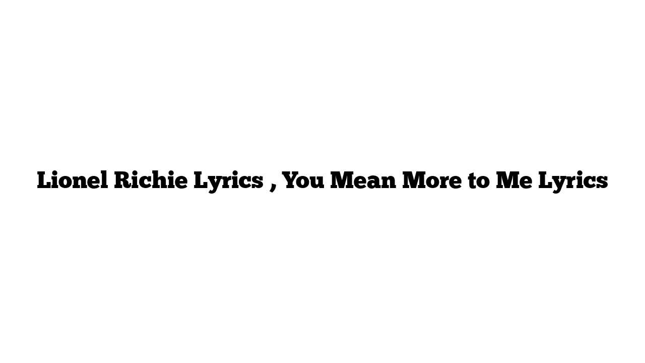 Lionel Richie Lyrics , You Mean More to Me Lyrics