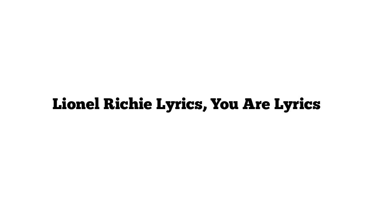 Lionel Richie Lyrics, You Are Lyrics