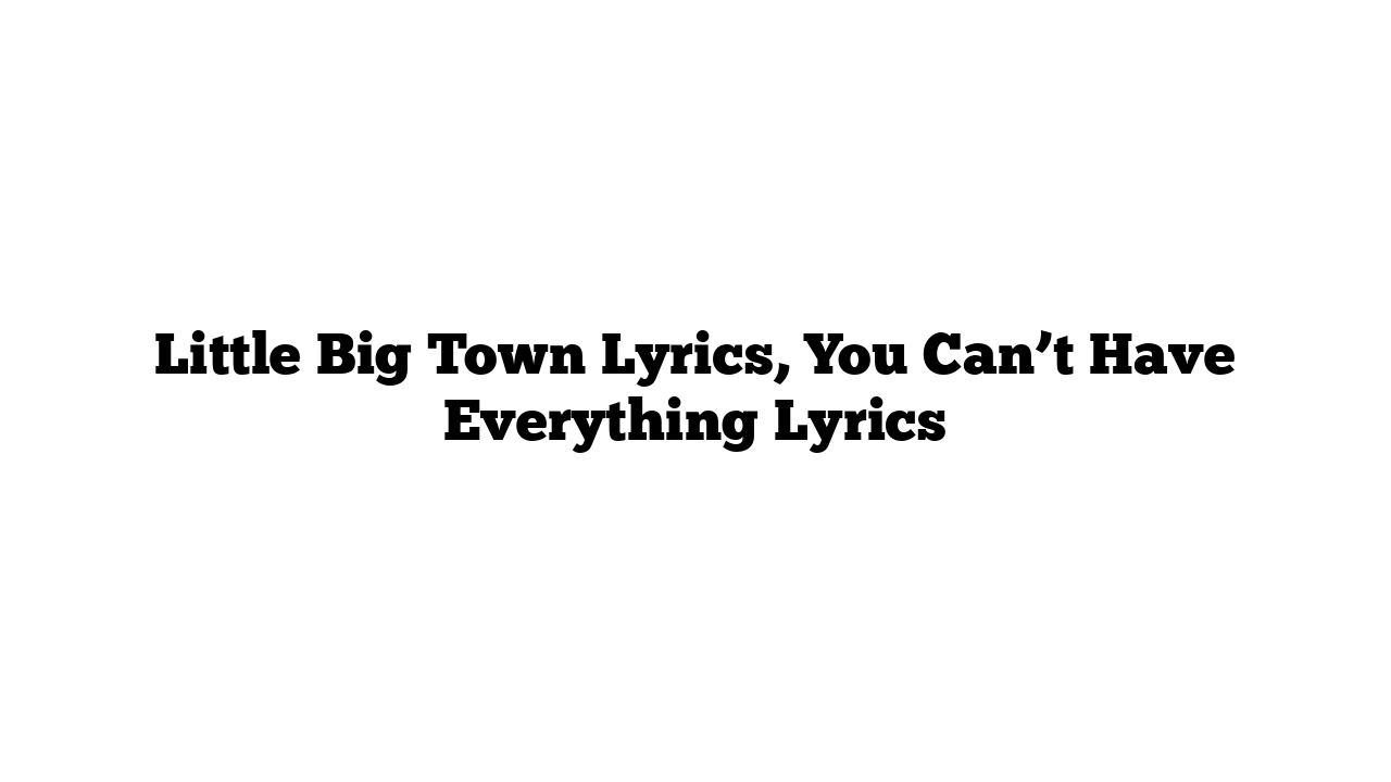 Little Big Town Lyrics, You Can’t Have Everything Lyrics