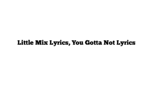 Little Mix Lyrics, You Gotta Not Lyrics