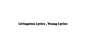 Livingston Lyrics , Young Lyrics