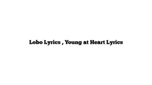 Lobo Lyrics , Young at Heart Lyrics