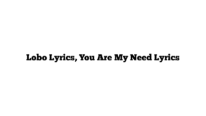 Lobo Lyrics, You Are My Need Lyrics