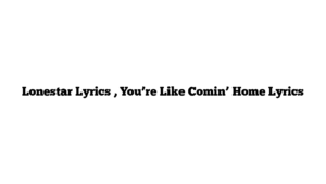 Lonestar Lyrics , You’re Like Comin’ Home Lyrics