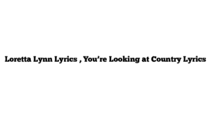 Loretta Lynn Lyrics , You’re Looking at Country Lyrics