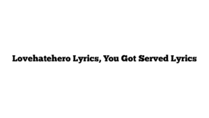 Lovehatehero Lyrics, You Got Served Lyrics