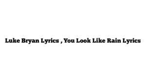 Luke Bryan Lyrics , You Look Like Rain Lyrics