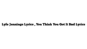 Lyfe Jennings Lyrics , You Think You Got It Bad Lyrics