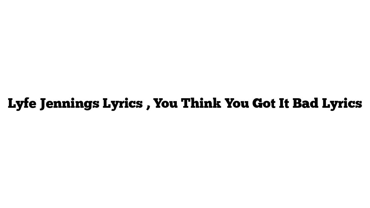 Lyfe Jennings Lyrics , You Think You Got It Bad Lyrics