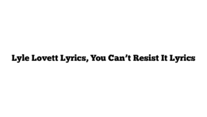 Lyle Lovett Lyrics, You Can’t Resist It Lyrics