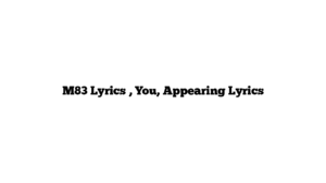 M83 Lyrics , You, Appearing Lyrics