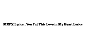 MXPX Lyrics , You Put This Love in My Heart Lyrics