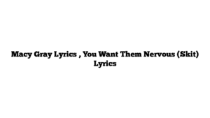 Macy Gray Lyrics , You Want Them Nervous (Skit) Lyrics