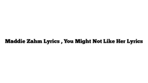 Maddie Zahm Lyrics , You Might Not Like Her Lyrics