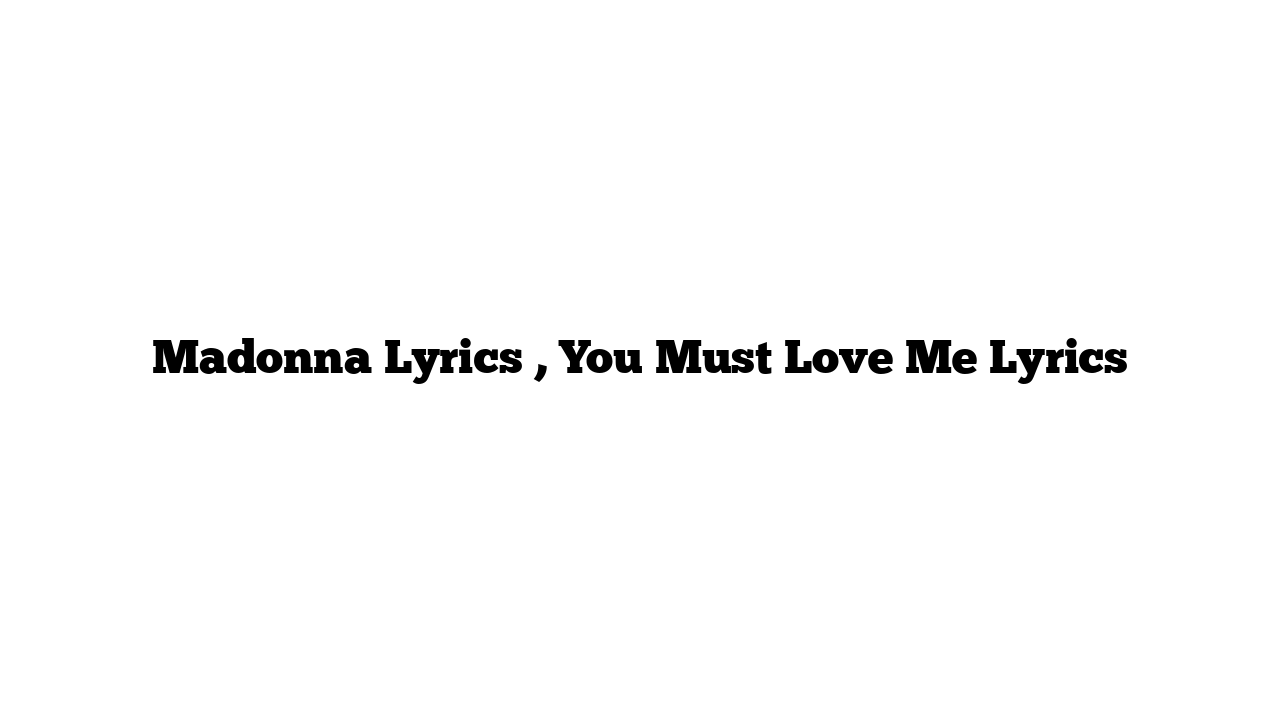 Madonna Lyrics , You Must Love Me Lyrics