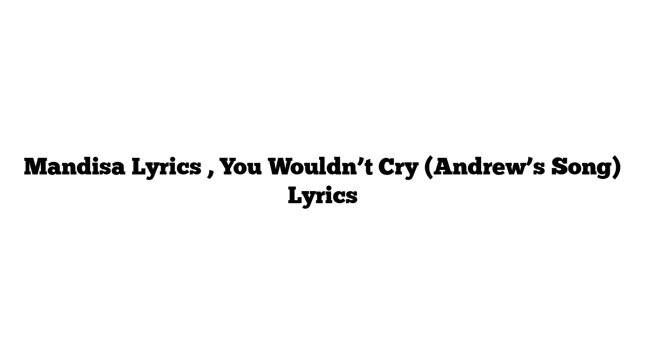 Mandisa Lyrics , You Wouldn’t Cry (Andrew’s Song) Lyrics