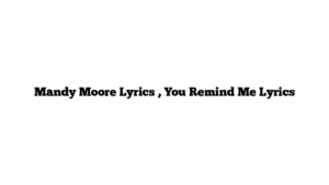 Mandy Moore Lyrics , You Remind Me Lyrics