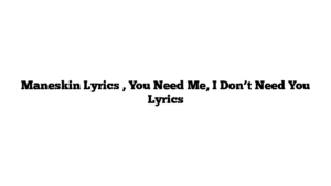 Maneskin Lyrics , You Need Me, I Don’t Need You Lyrics