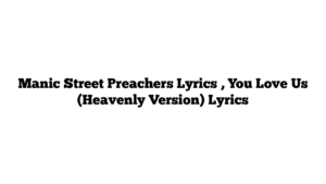 Manic Street Preachers Lyrics , You Love Us (Heavenly Version) Lyrics