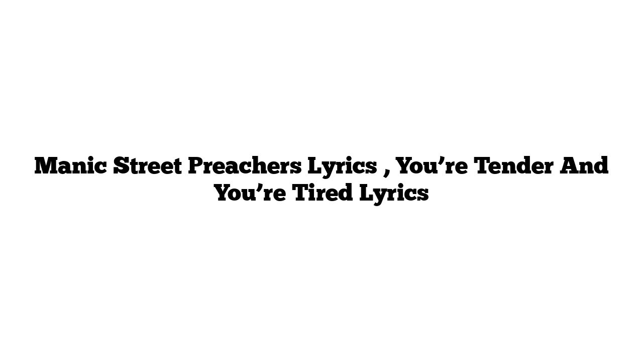 Manic Street Preachers Lyrics , You’re Tender And You’re Tired Lyrics