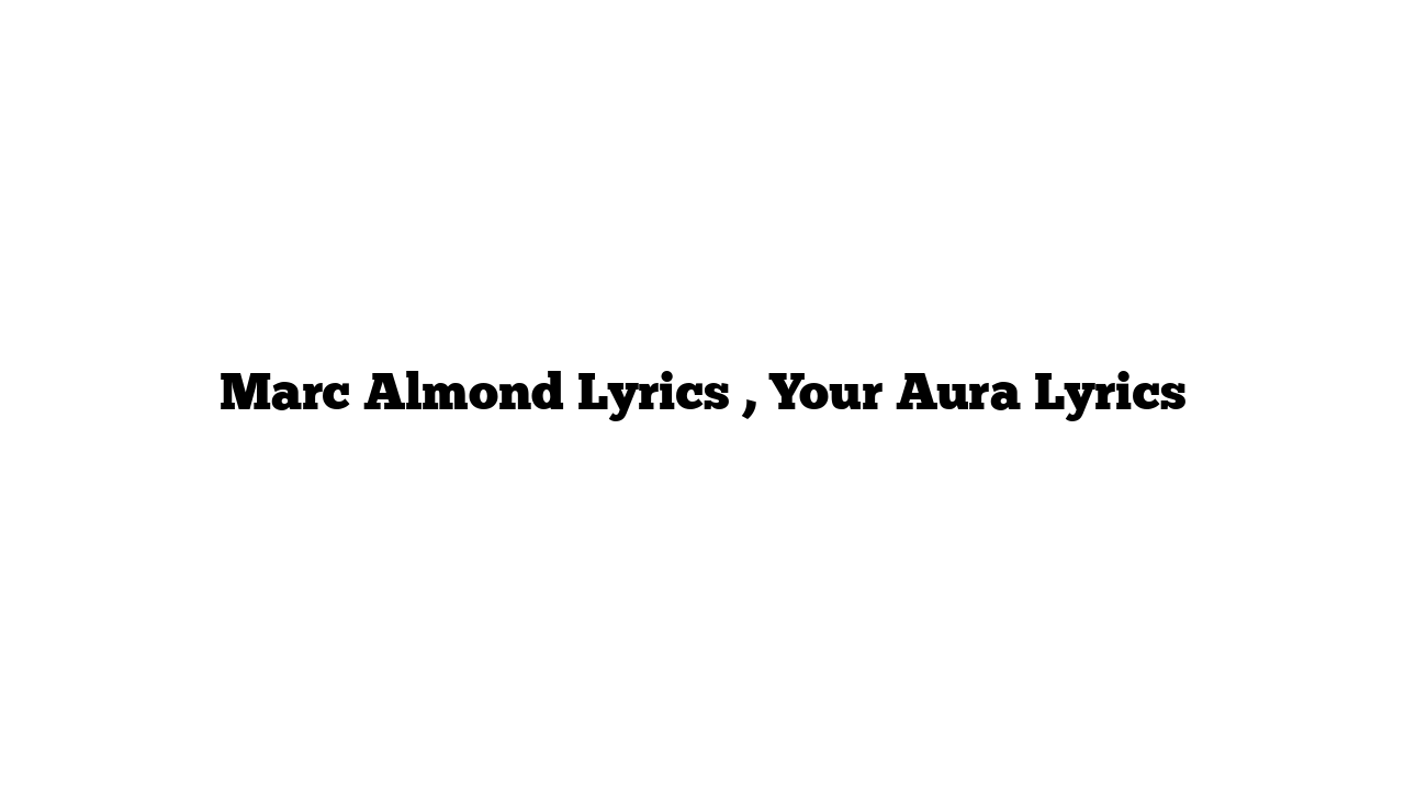 Marc Almond Lyrics , Your Aura Lyrics