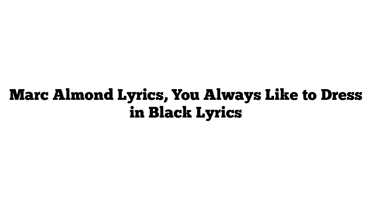 Marc Almond Lyrics, You Always Like to Dress in Black Lyrics