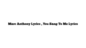 Marc Anthony Lyrics , You Sang To Me Lyrics