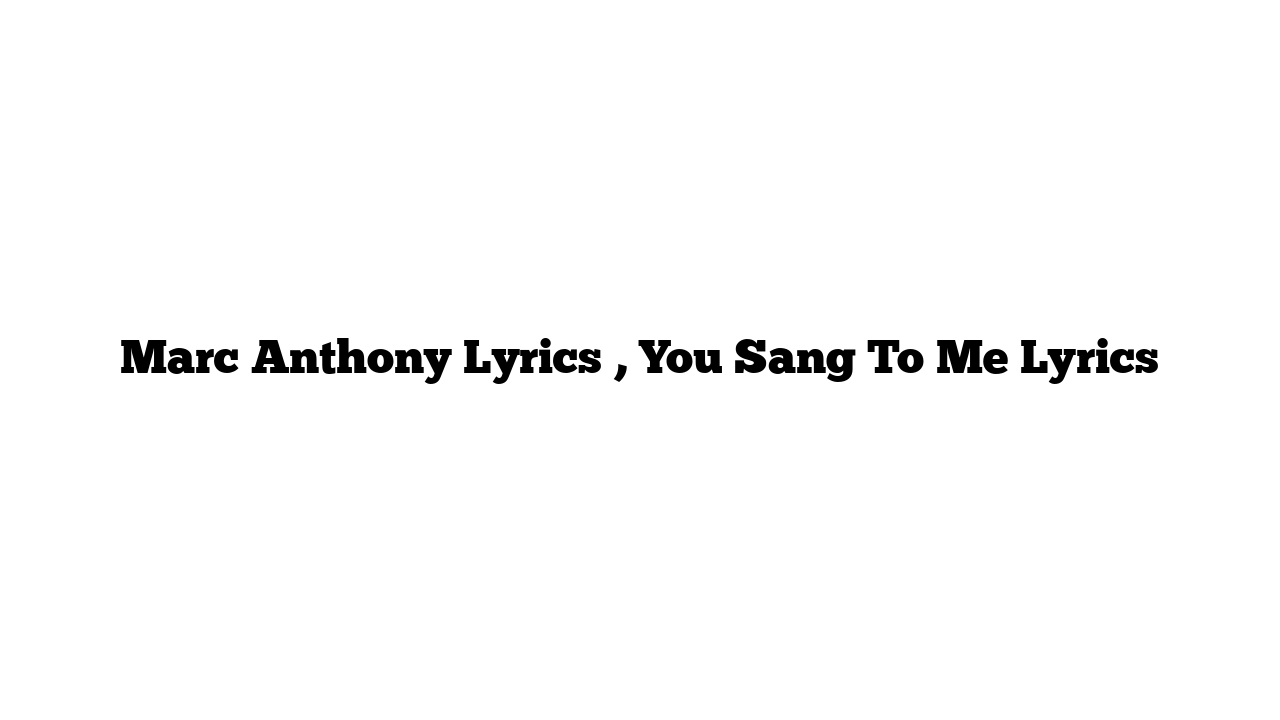 Marc Anthony Lyrics , You Sang To Me Lyrics