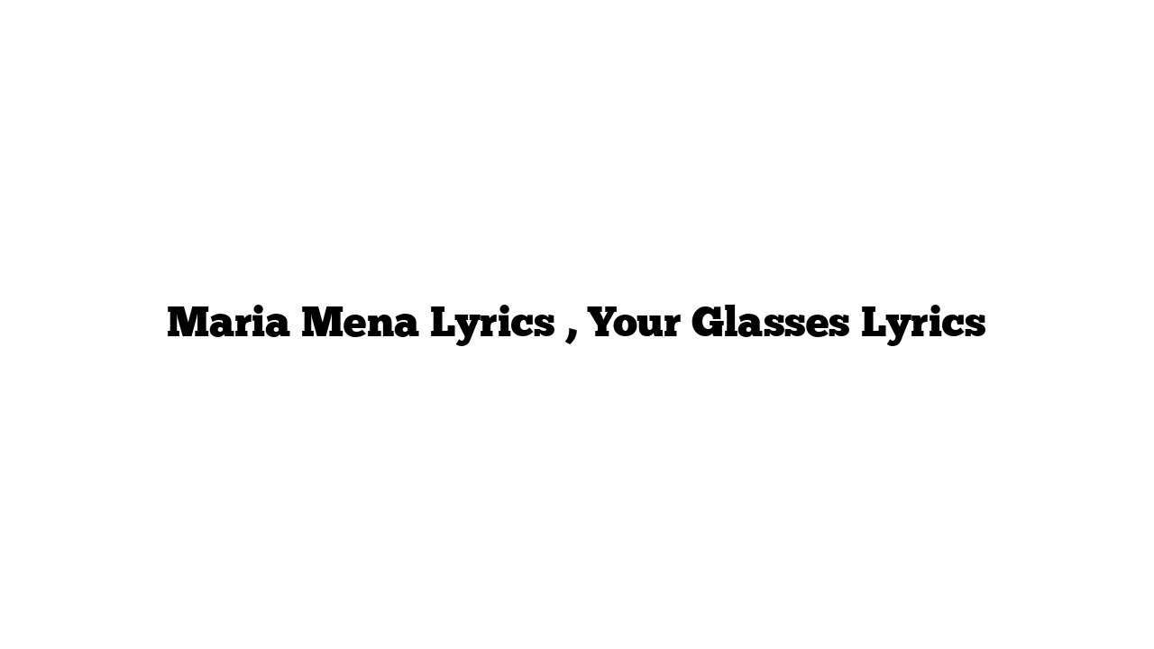 Maria Mena Lyrics , Your Glasses Lyrics