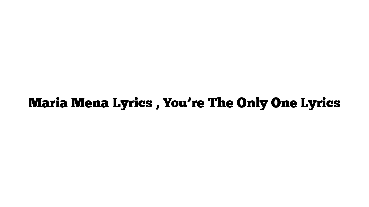 Maria Mena Lyrics , You’re The Only One Lyrics